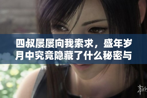 四叔屡屡向我索求，盛年岁月中究竟隐藏了什么秘密与情感