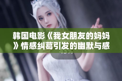韩国电影《我女朋友的妈妈》情感纠葛引发的幽默与感动双语解读