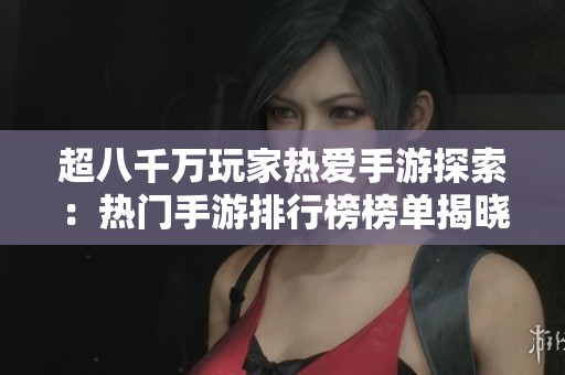 超八千万玩家热爱手游探索：热门手游排行榜榜单揭晓