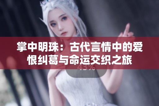 掌中明珠：古代言情中的爱恨纠葛与命运交织之旅