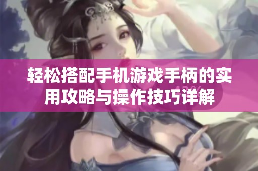 轻松搭配手机游戏手柄的实用攻略与操作技巧详解
