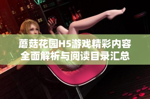 蘑菇花园H5游戏精彩内容全面解析与阅读目录汇总