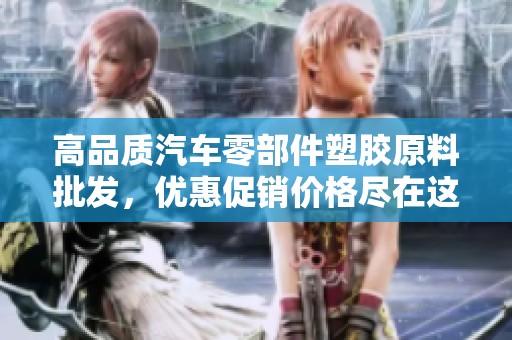 高品质汽车零部件塑胶原料批发，优惠促销价格尽在这里