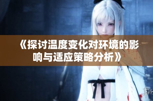 《探讨温度变化对环境的影响与适应策略分析》