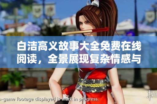 白洁高义故事大全免费在线阅读，全景展现复杂情感与人生抉择