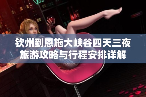 钦州到恩施大峡谷四天三夜旅游攻略与行程安排详解
