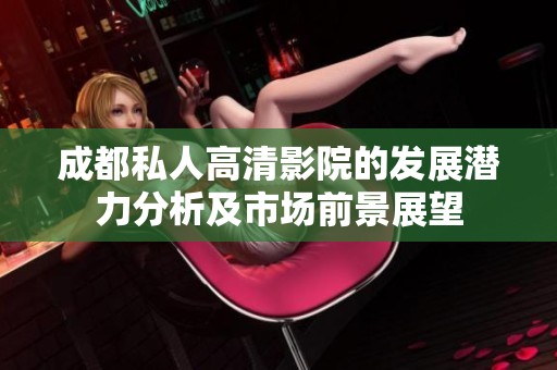 成都私人高清影院的发展潜力分析及市场前景展望