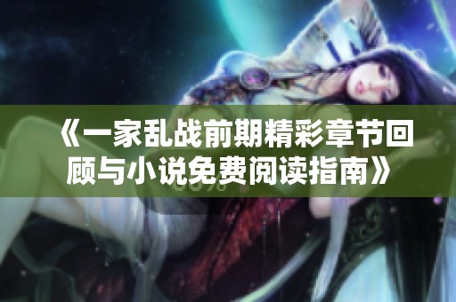 《一家乱战前期精彩章节回顾与小说免费阅读指南》