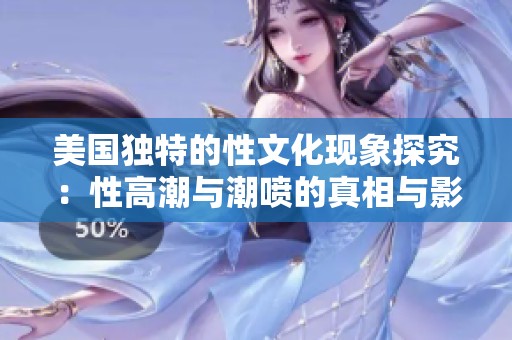 美国独特的性文化现象探究：性高潮与潮喷的真相与影响