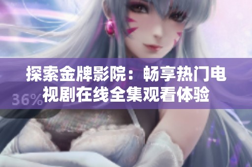 探索金牌影院：畅享热门电视剧在线全集观看体验