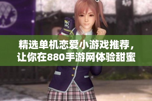 精选单机恋爱小游戏推荐，让你在880手游网体验甜蜜爱情乐趣