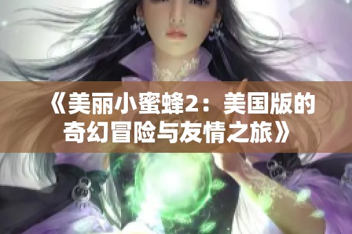 《美丽小蜜蜂2：美国版的奇幻冒险与友情之旅》