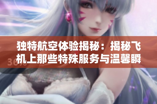 独特航空体验揭秘：揭秘飞机上那些特殊服务与温馨瞬间