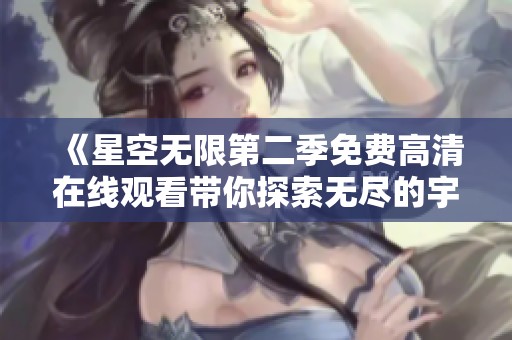 《星空无限第二季免费高清在线观看带你探索无尽的宇宙奥秘》