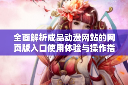 全面解析成品动漫网站的网页版入口使用体验与操作指南