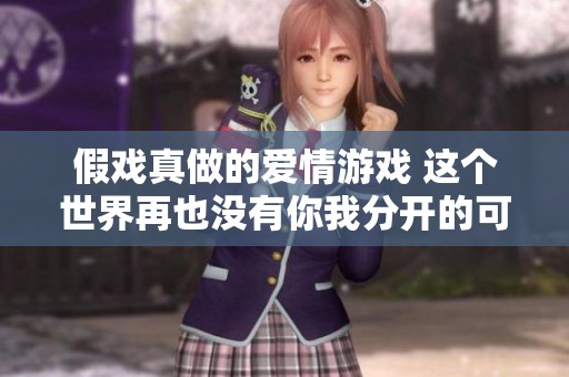 假戏真做的爱情游戏 这个世界再也没有你我分开的可能性