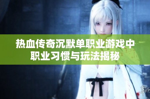 热血传奇沉默单职业游戏中职业习惯与玩法揭秘