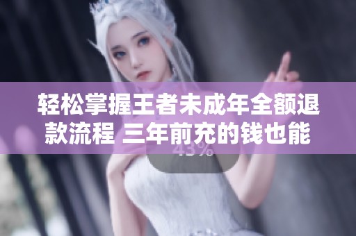 轻松掌握王者未成年全额退款流程 三年前充的钱也能快速退回