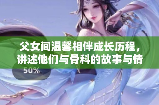 父女间温馨相伴成长历程，讲述他们与骨科的故事与情感纽带