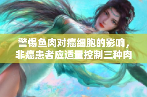 警惕鱼肉对癌细胞的影响，非癌患者应适量控制三种肉类摄入