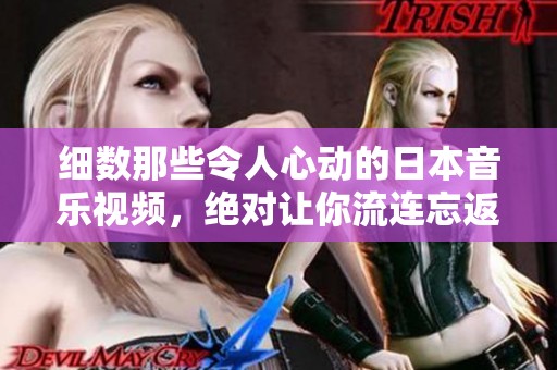 细数那些令人心动的日本音乐视频，绝对让你流连忘返的视觉盛宴