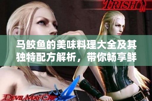 马鲛鱼的美味料理大全及其独特配方解析，带你畅享鲜美滋味