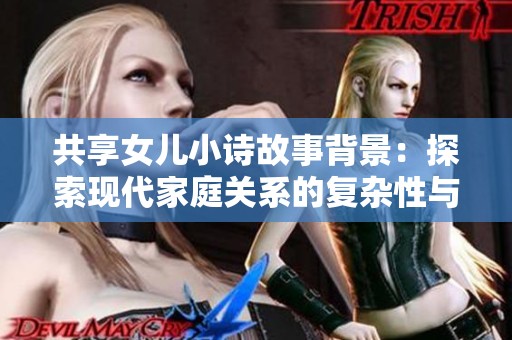 共享女儿小诗故事背景：探索现代家庭关系的复杂性与情感纠葛的全新叙述