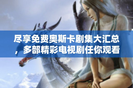尽享免费奥斯卡剧集大汇总，多部精彩电视剧任你观看