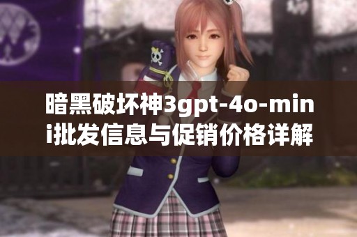 暗黑破坏神3gpt-4o-mini批发信息与促销价格详解，产地和货重介绍