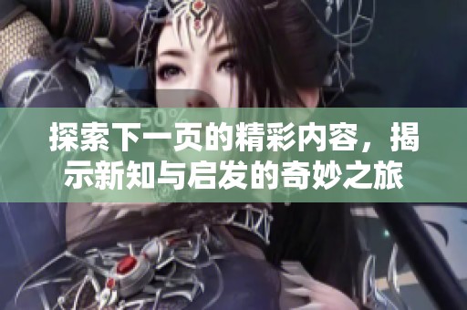 探索下一页的精彩内容，揭示新知与启发的奇妙之旅