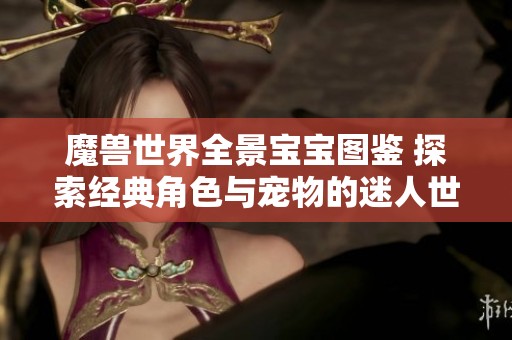魔兽世界全景宝宝图鉴 探索经典角色与宠物的迷人世界