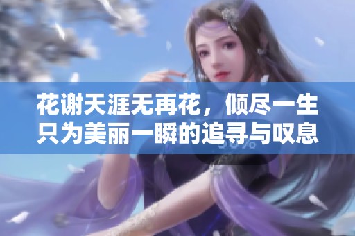 花谢天涯无再花，倾尽一生只为美丽一瞬的追寻与叹息