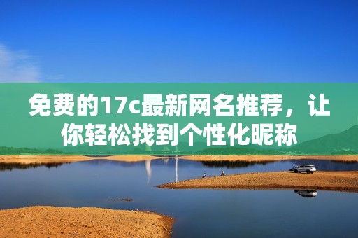 免费的17c最新网名推荐，让你轻松找到个性化昵称