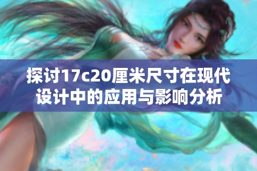 探讨17c20厘米尺寸在现代设计中的应用与影响分析
