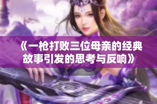 《一枪打败三位母亲的经典故事引发的思考与反响》