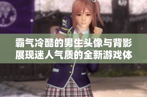霸气冷酷的男生头像与背影展现迷人气质的全新游戏体验
