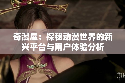 奇漫屋：探秘动漫世界的新兴平台与用户体验分析