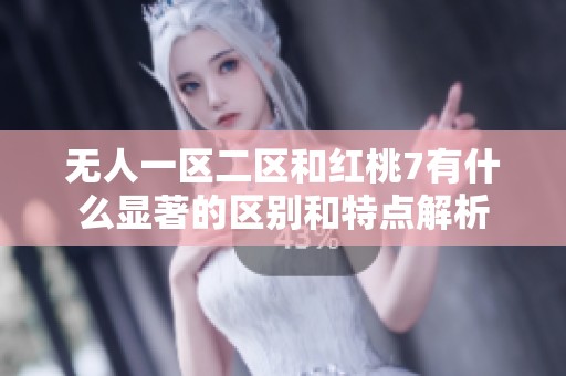 无人一区二区和红桃7有什么显著的区别和特点解析