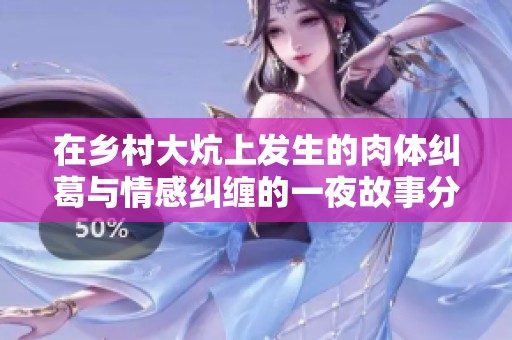 在乡村大炕上发生的肉体纠葛与情感纠缠的一夜故事分享