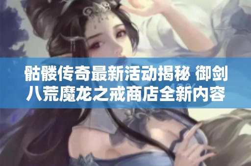 骷髅传奇最新活动揭秘 御剑八荒魔龙之戒商店全新内容分析