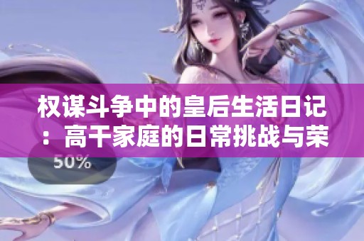 权谋斗争中的皇后生活日记：高干家庭的日常挑战与荣耀