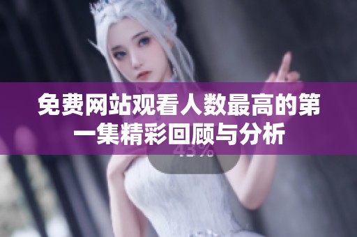 免费网站观看人数最高的第一集精彩回顾与分析