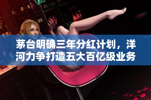 茅台明确三年分红计划，洋河力争打造五大百亿级业务新格局