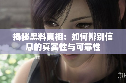 揭秘黑料真相：如何辨别信息的真实性与可靠性