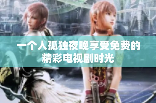 一个人孤独夜晚享受免费的精彩电视剧时光