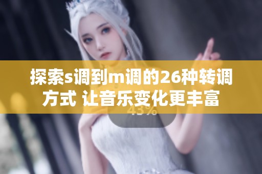 探索s调到m调的26种转调方式 让音乐变化更丰富