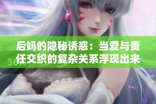 后妈的隐秘诱惑：当爱与责任交织的复杂关系浮现出来