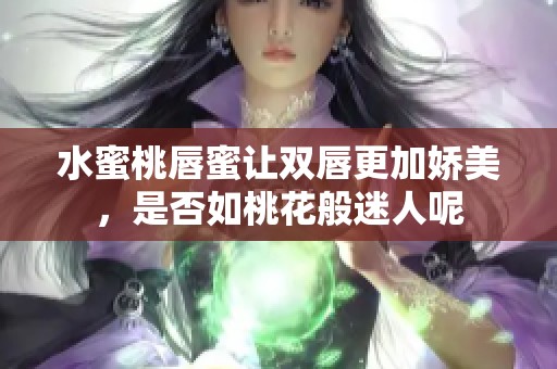 水蜜桃唇蜜让双唇更加娇美，是否如桃花般迷人呢