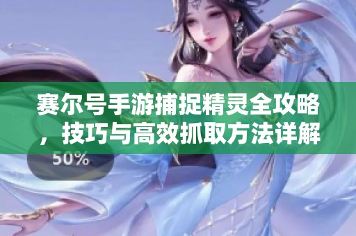 赛尔号手游捕捉精灵全攻略，技巧与高效抓取方法详解