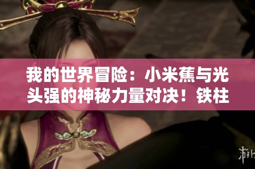 我的世界冒险：小米蕉与光头强的神秘力量对决！铁柱和科携手挑战传奇生存之旅